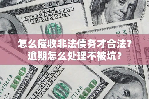济南怎么催收非法债务才合法?逾期怎么处理不被坑? 济南怎么催收非法债务才合法?逾期怎么处理不被坑?